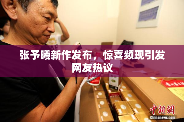 张予曦新作发布，惊喜频现引发网友热议