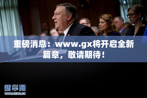 重磅消息：www.gx将开启全新篇章，敬请期待！