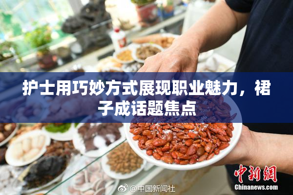 护士用巧妙方式展现职业魅力，裙子成话题焦点