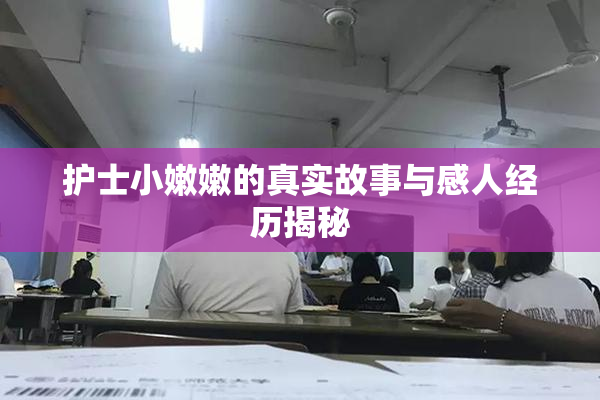 护士小嫩嫩的真实故事与感人经历揭秘