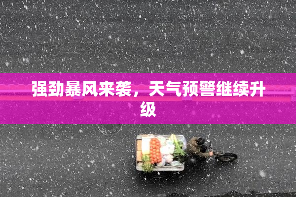 强劲暴风来袭，天气预警继续升级