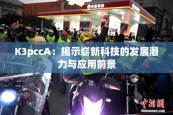 K3pccA：揭示崭新科技的发展潜力与应用前景
