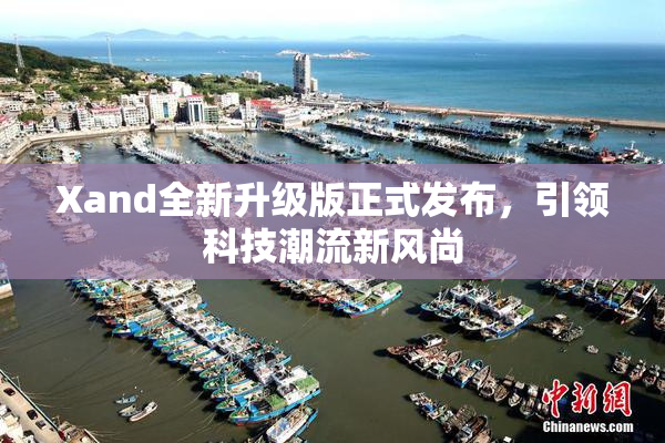 Xand全新升级版正式发布，引领科技潮流新风尚