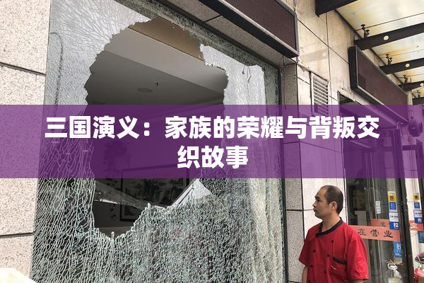 三国演义：家族的荣耀与背叛交织故事