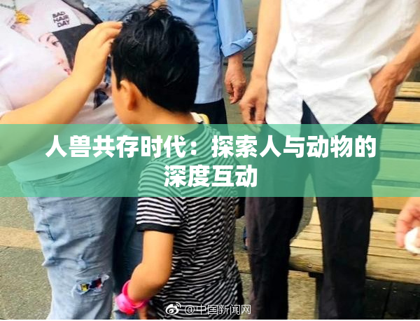 人兽共存时代：探索人与动物的深度互动
