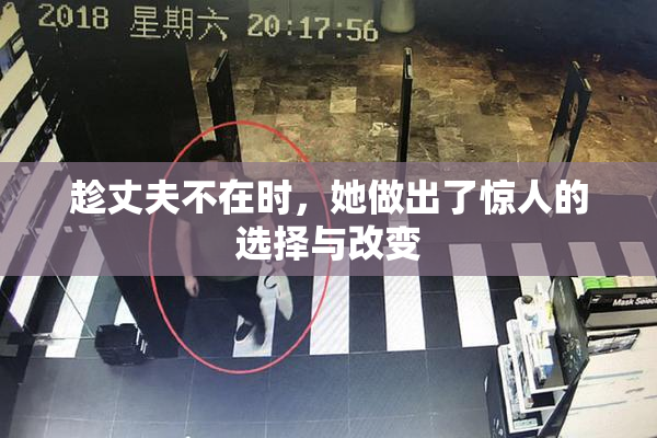 趁丈夫不在时，她做出了惊人的选择与改变