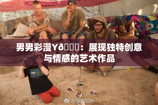 男男彩漫Y🈚：展现独特创意与情感的艺术作品