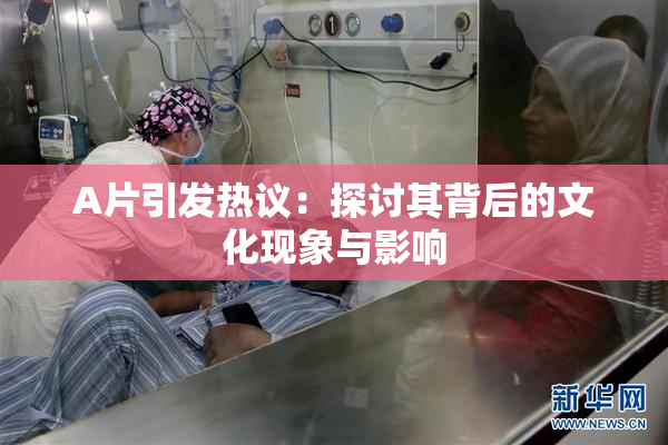 A片引发热议：探讨其背后的文化现象与影响