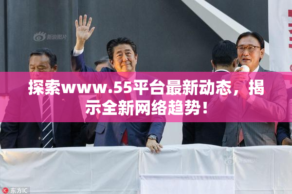 探索www.55平台最新动态，揭示全新网络趋势！