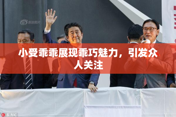 小受乖乖展现乖巧魅力，引发众人关注