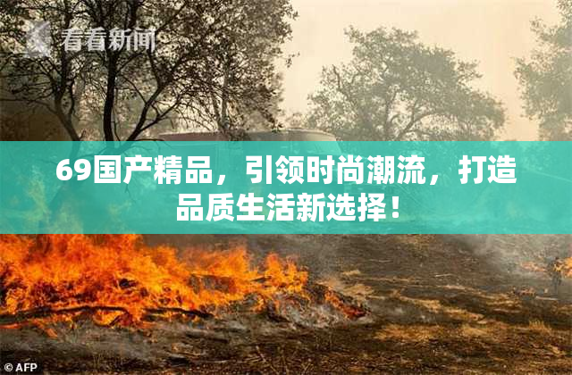69国产精品，引领时尚潮流，打造品质生活新选择！