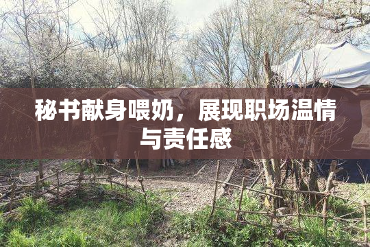秘书献身喂奶，展现职场温情与责任感