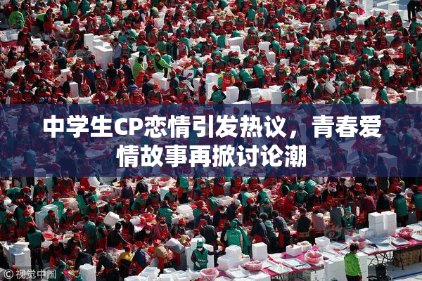 中学生CP恋情引发热议，青春爱情故事再掀讨论潮