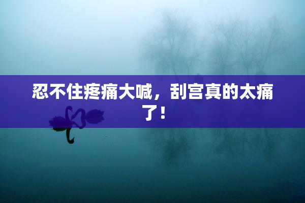 忍不住疼痛大喊，刮宫真的太痛了！