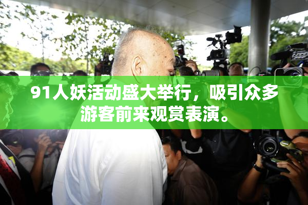 91人妖活动盛大举行，吸引众多游客前来观赏表演。