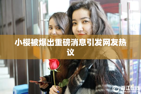 小樱被爆出重磅消息引发网友热议