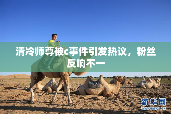 清冷师尊被c事件引发热议，粉丝反响不一