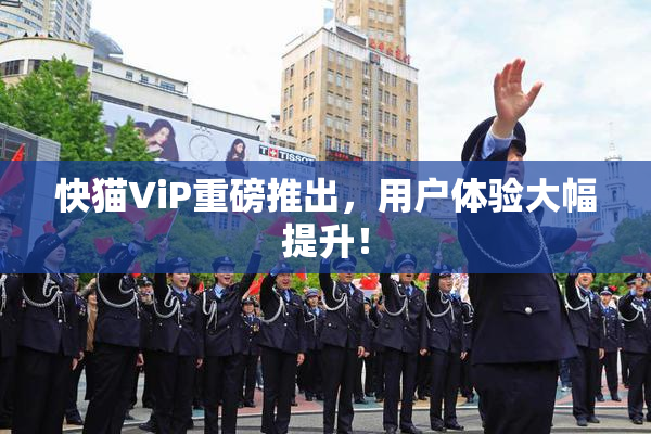 快猫ViP重磅推出，用户体验大幅提升！