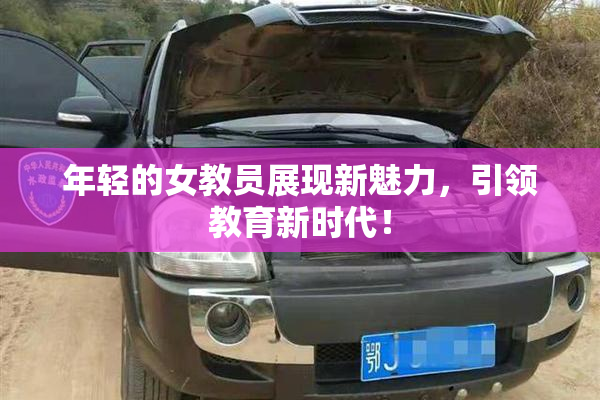 年轻的女教员展现新魅力，引领教育新时代！