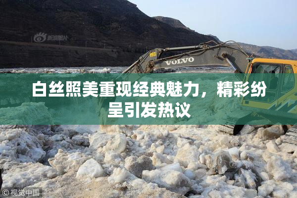 白丝照美重现经典魅力，精彩纷呈引发热议