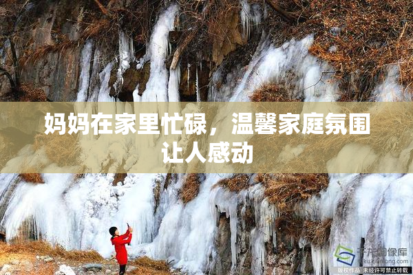 妈妈在家里忙碌，温馨家庭氛围让人感动