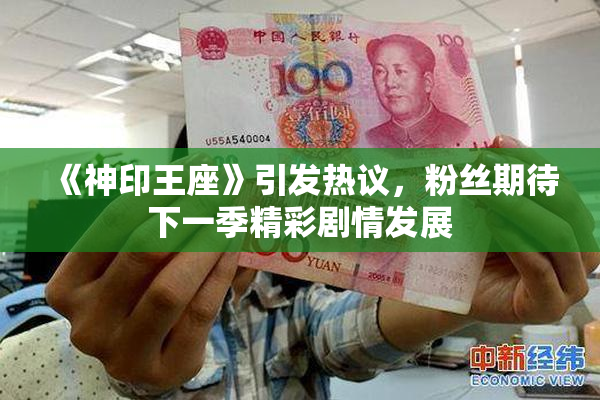《神印王座》引发热议，粉丝期待下一季精彩剧情发展