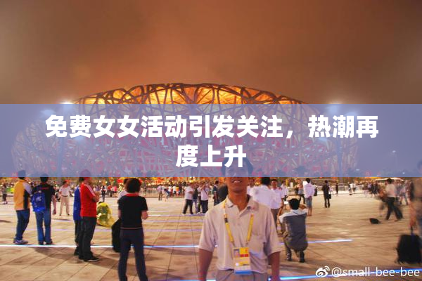免费女女活动引发关注，热潮再度上升