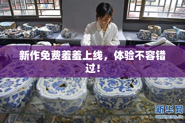 新作免费羞羞上线，体验不容错过！