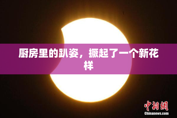 厨房里的趴姿，撅起了一个新花样