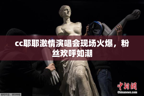 cc耶耶激情演唱会现场火爆，粉丝欢呼如潮