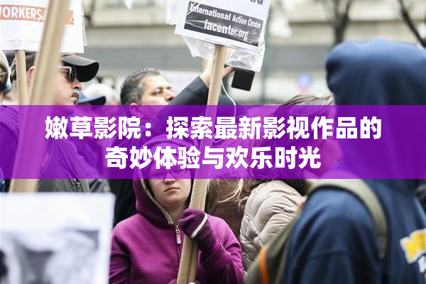 嫩草影院：探索最新影视作品的奇妙体验与欢乐时光