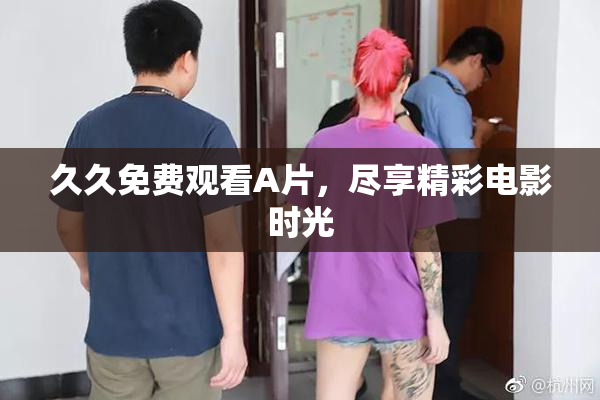久久免费观看A片，尽享精彩电影时光