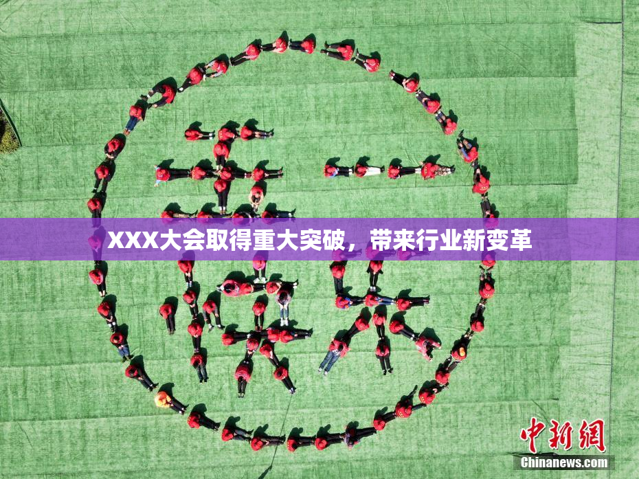 XXX大会取得重大突破，带来行业新变革