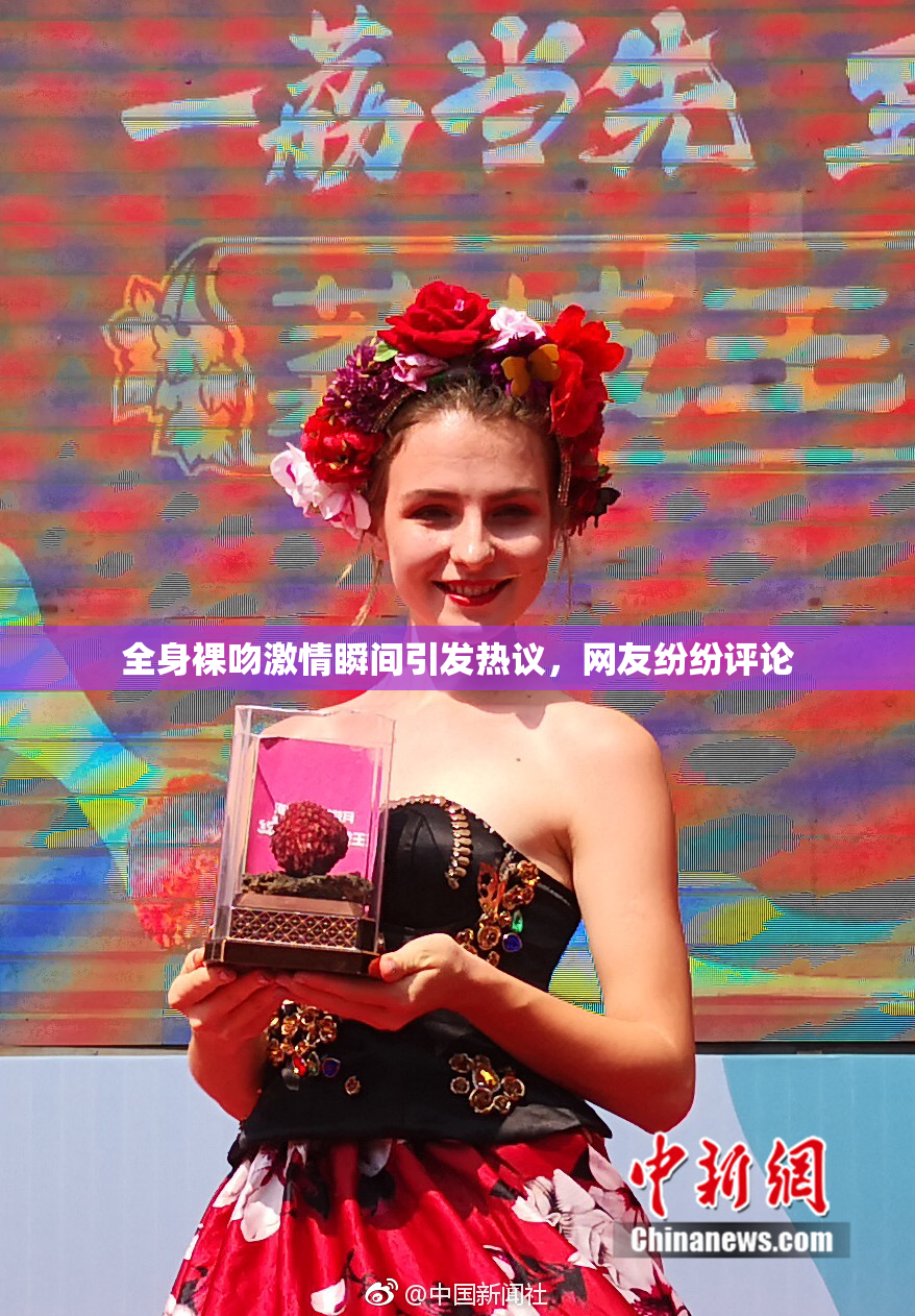 全身裸吻激情瞬间引发热议，网友纷纷评论