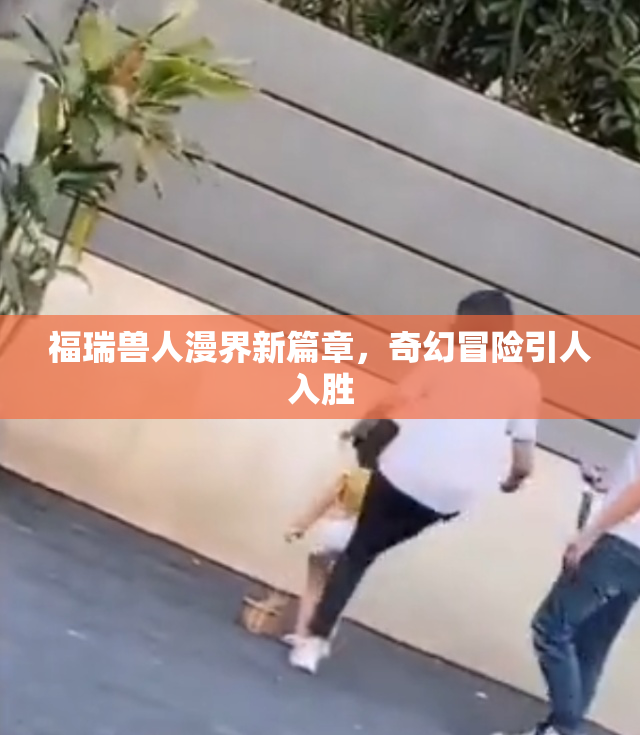 福瑞兽人漫界新篇章，奇幻冒险引人入胜