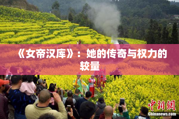 《女帝汉库》：她的传奇与权力的较量