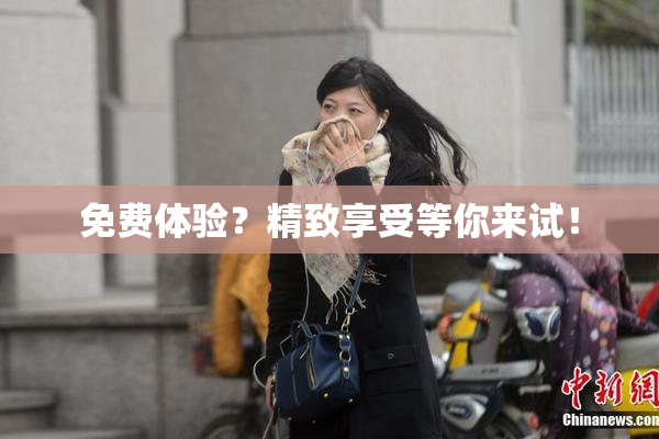 免费体验？精致享受等你来试！