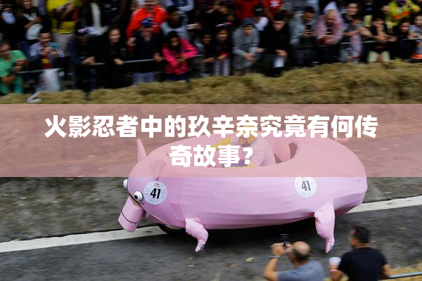 火影忍者中的玖辛奈究竟有何传奇故事？