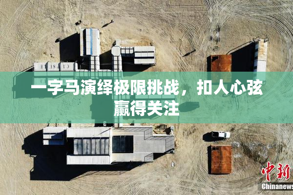 一字马演绎极限挑战，扣人心弦赢得关注