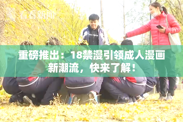 重磅推出：18禁漫引领成人漫画新潮流，快来了解！