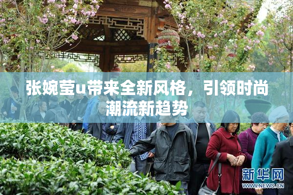 张婉莹u带来全新风格，引领时尚潮流新趋势