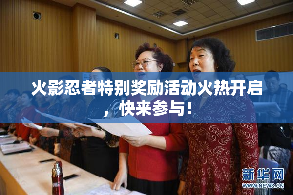 火影忍者特别奖励活动火热开启，快来参与！