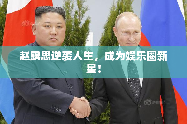 赵露思逆袭人生，成为娱乐圈新星！