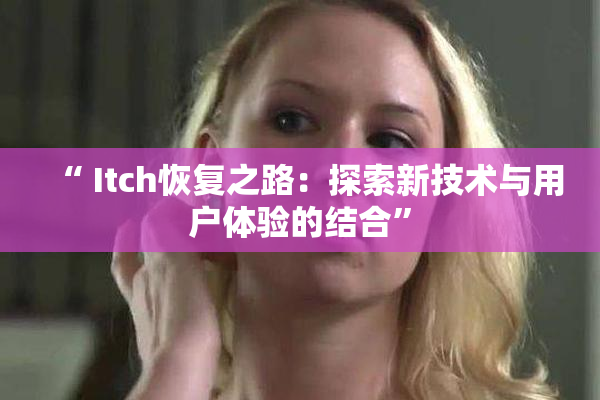 “ Itch恢复之路：探索新技术与用户体验的结合”