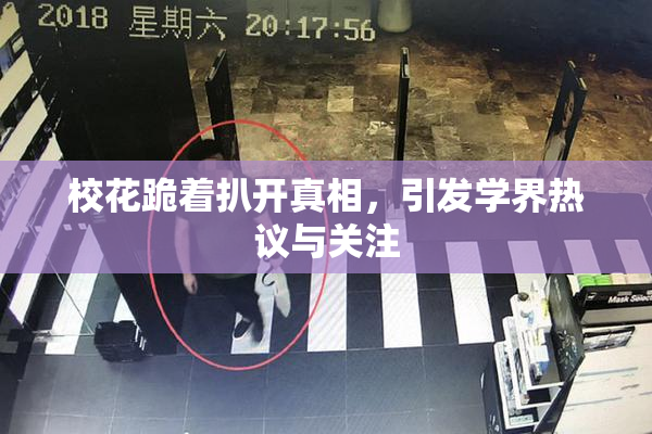 校花跪着扒开真相，引发学界热议与关注