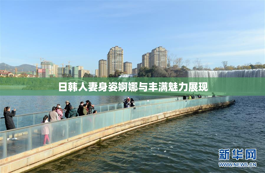 日韩人妻身姿婀娜与丰满魅力展现