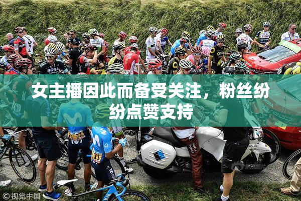 女主播因此而备受关注，粉丝纷纷点赞支持