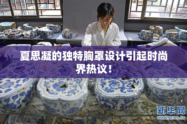 夏思凝的独特胸罩设计引起时尚界热议！