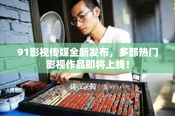 91影视传媒全新发布，多部热门影视作品即将上线！