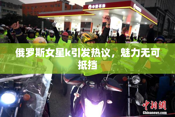 俄罗斯女星k引发热议，魅力无可抵挡